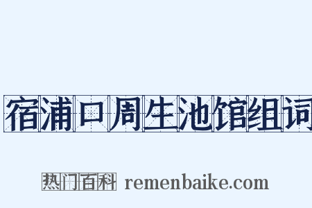 宿浦口周生池馆组词是什么意思的图片